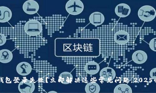 比特币钱包登录失败？立即解决这些常见问题，2025必看指南