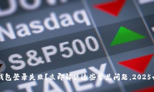 比特币钱包登录失败？立即解决这些常见问题，2025必看指南