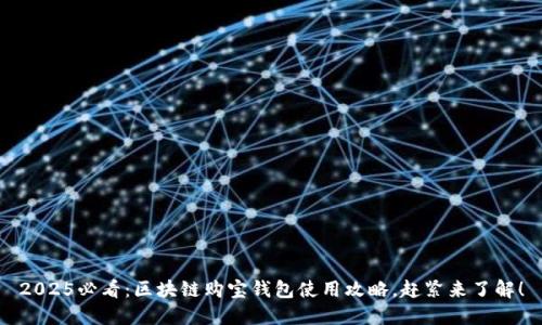 2025必看：区块链购宝钱包使用攻略，赶紧来了解！