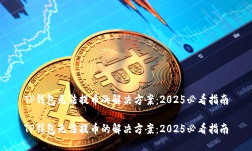 TP钱包无法提币的解决方案：2025必看指南

TP钱包无法提币的解决方案：2025必看指南