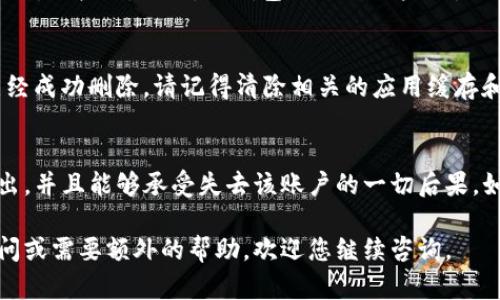 删除TP钱包账户的操作相对简单，但在进行之前，请确保您已经备份了所有重要的资产和信息，因为一旦账户被删除，所有的资金和数据将无法恢复。以下是删除TP钱包账户的步骤：

步骤一：备份资产
在删除账户之前，建议您先查看并确认自己在TP钱包中的资产是否已经备份。您可以将各类加密资产转移到其他钱包，确保您的资金安全。此外，如果您有任何重要的私钥或助记词，也应当将其保存好，以防日后需要恢复其他钱包。

步骤二：取消任何绑定的服务
如果您的TP钱包账户与任何第三方服务（如交易所或应用程序）绑定，请先取消这些绑定，以免在账户删除后出现问题。确保没有未完成的交易或活动，这样才能顺利删除账户。

步骤三：进入TP钱包应用
打开TP钱包应用，确保您已登录到要删除的账户。在主界面中，找到“设置”选项，通常位于右下角或者页面顶部的菜单中。

步骤四：访问账户设置
在设置菜单中，寻找与账户管理相关的选项，通常会标明“账户”或“隐私设置”。点击进入后，您可能会找到“删除账户”或者“注销”选项。

步骤五：删除账户
当您找到相关的删除或注销选项时，系统可能会要求您输入账户密码以验证身份。请严格按照提示操作，确认您确实要删除该账户。注意，删除账户的操作可能是不可逆的，请三思而后行。

步骤六：确认删除
系统会询问您是否确认删除账户。仔细阅读提示信息，确认没有任何遗漏后，点击“确认”或者“删除”按钮。此时，TP钱包会进行账户删除操作，稍等片刻后，您将收到操作成功的提示。

步骤七：检查账户状态
最后，您可以尝试重新登录该账户，查看系统是否已成功删除。如果无法登录，说明您的账户已经成功删除。请记得清除相关的应用缓存和数据，以确保个人信息的安全。

注意事项
删除TP钱包账户是一项重要的操作，因此请务必谨慎行事。在此之前，确保您的资产已安全转出，并且能够承受失去该账户的一切后果。如果在操作过程中遇到问题，可以考虑联系TP钱包的客服支持以获得帮助。

通过以上步骤，您就可以顺利地删除TP钱包账户。希望这些信息能够帮助到您！如果有任何疑问或需要额外的帮助，欢迎您继续咨询。