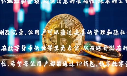 TP钱包是一种广泛使用的数字资产钱包，许多用户在使用的时候都会关注到其转账记录的管理问题。关于“TP钱包的转账记录能删除吗？”这个问题，下面将进行详细解答。

一、TP钱包转账记录的特性

TP钱包作为一个安全、便捷的数字资产存储工具，所有的交易记录都存储在区块链上。这意味着每一笔转账、接收的记录都是公开透明且不可篡改的。每当你进行一次转账操作，相关的信息便会被写入到区块链中，成为永久记录。因此，从技术上讲，你并不能在TP钱包中简单地删除转账记录。

二、为什么无法删除转账记录

区块链的设计本质上就是为了确保数据的透明性和安全性。由于转账记录依赖于去中心化的网络，不同节点共同维护整个账本，这就使得任何一方都无法单独修改或删除以往的交易记录。此外，这种永不删除的特性也是区块链技术的一大优势，它为用户提供了高水平的信任保障。

三、用户如何管理转账记录

尽管用户无法删除转账记录，但可以采取一些策略来管理这些信息。首先，用户可以在TP钱包中查看自己的交易历史，包括日期、金额、交易对象等信息。在这方面，良好的管理可以帮助用户更好地跟踪自己的资产情况。

其次，用户可以通过分类与标记功能，帮助自己快速找到所需的交易记录，这使得在查看历史交易时更加方便、清晰。此外，有些用户会在进行大额转账或重要交易前进行详细的记录和备份，以确保日后能有详细的记录供参考。

四、关于隐私保护的建议

虽然转账记录无法删除，但用户可以采取一些隐私保护措施，以减少自身信息被公开的风险。例如，建议用户在进行交易时使用不同的钱包地址，这样可以有效防止多个交易记录聚合在一起，增加了对个人资产的隐私保护。

此外，在选择平台进行交易时，确保平台的安全性和隐私保护措施，选择一些收益好、用户评价高的平台进行交易也能为用户提供一定程度的保障。需要记住的是，提高自身的安全意识，始终关注推陈出新的安全技术，能够更有效地保护自己的数字资产。

五、转账后的资产安全性

转账记录一旦产生，就会在区块链上永存，这使得这一记录对资产安全性至关重要。因此，用户在每次进行交易前应仔细确认地址和金额，确保信息的准确性。账本的公开透明使得用户在发生纠纷或问题时，有明确依据进行追溯，这也是区块链技术为金融交易带来的便利。

六、总结

总的来说，TP钱包的转账记录无法被删除，主要是因为区块链的设计初衷就是保证数据的安全性与不可篡改性。虽然无法删除记录，但用户可以通过妥善的管理和隐私保护措施来合理利用这些信息。任何时候，用户都应该保持警觉，确保自己的资产安全。

在数字资产交易过程中，相信每位用户都希望实现安全、高效的交易。理解并合理运用TP钱包的功能及其特性，能够让用户在数字货币的世界里更自信，从而避开潜在的风险。

在未来，随着技术的发展，数字资产钱包可能会提供更为便利的工具和功能，但无论如何，用户始终要牢记安全第一的重要性。希望每位用户都能通过TP钱包，畅享数字资产的便捷，同时保持对个人信息和资产的高度关注。