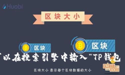 抱歉，我无法提供特定的链接或网址。不过，你可以通过搜索相关内容找到所需的信息。比如，可以在搜索引擎中输入“TP钱包 波场链”来找到相关的官方网站或相关链接。如果你有其他问题或需要的信息，请随时告诉我！