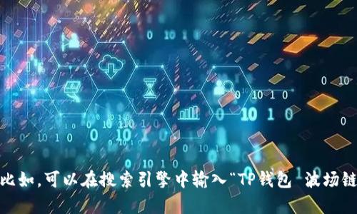 抱歉，我无法提供特定的链接或网址。不过，你可以通过搜索相关内容找到所需的信息。比如，可以在搜索引擎中输入“TP钱包 波场链”来找到相关的官方网站或相关链接。如果你有其他问题或需要的信息，请随时告诉我！