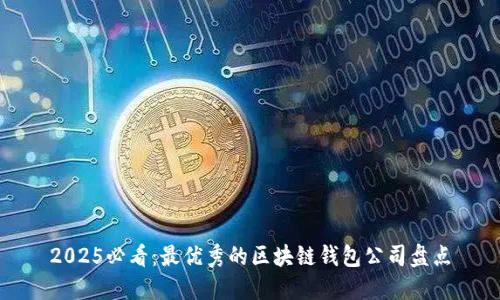 2025必看：最优秀的区块链钱包公司盘点