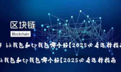 # bk钱包和tp钱包哪个好？2025必看选择指南bk钱包