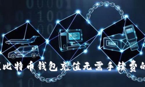 立即获取！比特币钱包充值无需手续费的最佳方法