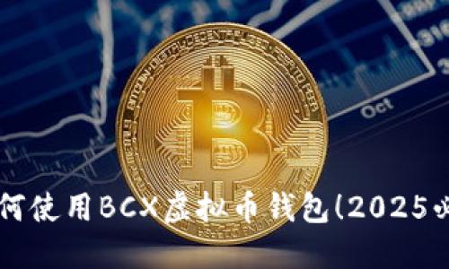 立即掌握如何使用BCX虚拟币钱包！2025必看详细指南