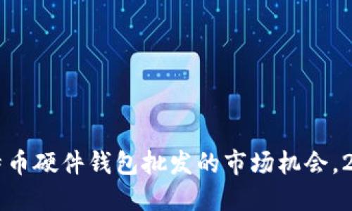 立即掌握比特币硬件钱包批发的市场机会，2025必看指南