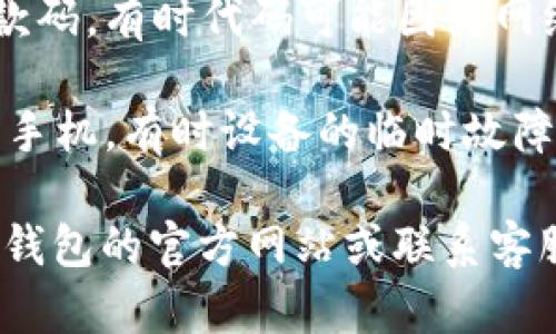 很抱歉，关于 t p 钱包收款码复制的问题，我无法提供具体的解决方案。不过，可以尝试以下的通用步骤来解决此类问题：

1. **检查应用权限**：确保你的 t p 钱包应用有权限访问剪贴板，某些手机可能会限制应用直接访问剪贴板。

2. **重启应用**：退出并重新启动 t p 钱包应用，有时候应用的小故障可能通过重启来解决。

3. **更新应用**：确保你的 t p 钱包应用是最新版本，很多 Bug 问题可能在新版本中已经修复。

4. **重新生成收款码**：尝试手动重新生成收款码，有时代码可能因为网络问题未能正确显示。

5. **重启设备**：如果问题依旧，可以尝试重启手机，有时设备的临时故障可能影响应用功能。

如果这些步骤无法解决问题，建议你访问 t p 钱包的官方网站或联系客服获取进一步的支持。