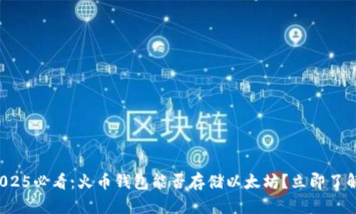 2025必看：火币钱包能否存储以太坊？立即了解！