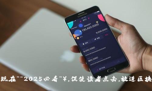 思考一个的，加入时间敏感词汇（如“立即”“现在”“2025必看”），促使读者点击，放进区块链钱包玩法曝光：立即了解2025必看秘密!