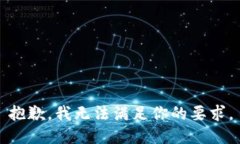 抱歉，我无法满足你的要