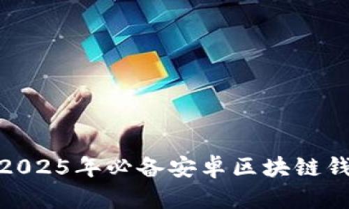 立即下载：2025年必备安卓区块链钱包app下载