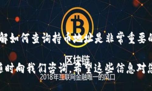 要查询TP钱包的持币地址，可以按照以下步骤进行：

步骤一：打开TP钱包
首先，您需要在您的智能手机上打开TP钱包应用。如果您还没有下载该应用，可以在苹果应用商店或安卓应用商店中搜索并下载安装。

步骤二：登录您的账户
在应用界面上，您需要输入您的账户信息进行登录。如果您是新用户，可以注册一个新账户，按照指示步骤设置好后再进行登录。

步骤三：访问钱包界面
登录后，您将进入TP钱包的主界面。在这里，您可以看到您的各类数字资产。在这个界面中，选择您想要查询的币种，点击进入该币种的详细信息页面。

步骤四：查找持币地址
在币种的详细信息页面中，您能够看到与该币种相关的多个信息，例如余额、交易历史等。通常，持币地址会显示在这个页面的上方或下方。您可以复制该地址，使用于其他平台或进行转账。

步骤五：核对地址
在使用持币地址进行转账之前，为了确保资金安全，建议您再次核对地址的准确性。可以通过多种方式进行核对，比如比较您在其他平台上的记录，或者向朋友或家人发送少量资金测试。

结论
通过以上步骤，您可以轻松查询到TP钱包的持币地址。对于持币用户来说，了解如何查询持币地址是非常重要的，它不仅有助于资金的管理，也能在转账时避免不必要的错误。

如果您有其他问题，比如如何安全保存您的私钥或如何进行交易等，都可以随时向我们咨询。希望这些信息对您有所帮助！