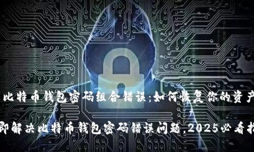 # 比特币钱包密码组合错误：如何恢复你的资产？

立即解决比特币钱包密码错误问题，2025必看指南