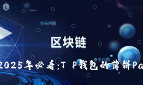 立即了解！2025年必看：T P钱包的薄饼Pancake详解