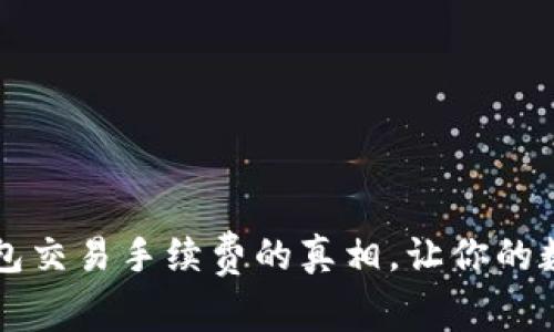 立即了解区块链钱包交易手续费的真相，让你的数字货币交易更轻松