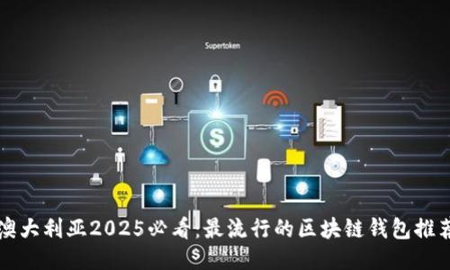 澳大利亚2025必看：最流行的区块链钱包推荐