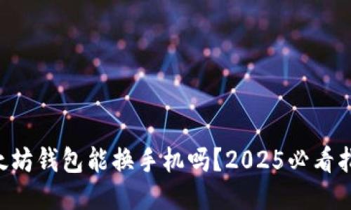 以太坊钱包能换手机吗？2025必看指南！
