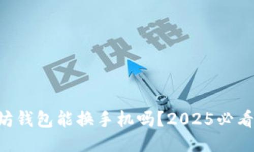 以太坊钱包能换手机吗？2025必看指南！