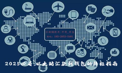 2025必看：以太坊汇款到钱包的终极指南
