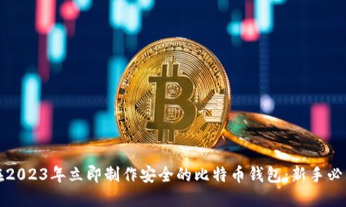 如何在2023年立即制作安全的比特币钱包：新手必看指南