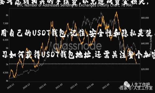 获得USDT（Tether）的钱包地址是一个相对简单的过程，下面将详细介绍这个过程以及相关注意事项。

什么是USDT钱包地址？
USDT钱包地址是一个用于接收和发送USDT的唯一标识符。与银行账户类似，这个地址可以让你在区块链上进行加密货币交易。USDT是基于区块链的数字货币，它能够与美元1:1挂钩，因此成为了广泛使用的稳定币。

为什么需要USDT钱包地址？
在加密货币的交易中，钱包地址是不可或缺的一部分。无论是投资、转账还是购买商品，你都需要这个地址来确保资金能够安全、快速地转移。因此，拥有一个可靠的钱包地址不仅方便，还能保护你的资产安全。

获得USDT钱包地址的步骤
获取USDT钱包地址的步骤并不复杂。你只需遵循以下几点，便能顺利获得自己的USDT钱包地址。

h41. 选择一个合适的钱包/h4
在开始之前，首先需要选择一个适合自己的数字钱包。市场上有多种选择，包括移动钱包、桌面钱包、硬件钱包以及在线钱包等。各类钱包各有优缺点，用户应根据自己的需求进行选择。例如，如果安全性是你的首要考虑，那么硬件钱包可能是最佳选择；而如果你需要随时随地进行交易，移动钱包则更为便捷。

h42. 下载并安装钱包/h4
无论你选择哪种类型的钱包，下一步都是下载并安装。对于移动钱包，通常可以在App Store或Google Play找到并直接下载；对于桌面钱包，则需从官方网站下载相应软件。在下载时，应确保从可信任的源头获取，以防下载到恶意软件。

h43. 注册并设置钱包/h4
安装完成后，你需要根据提示完成注册和设置。这通常包括创建一个安全密码、备份恢复短语等。在这一步骤中，请务必妥善保管你的恢复短语，因为这是你恢复钱包的唯一途径。如果短语丢失，可能导致你无法再访问钱包中的资产。

h44. 生成USDT钱包地址/h4
完成钱包设置后，你就可以生成USDT钱包地址了。在大多数钱包中，你可以在“收款”或者“地址”部分找到你的钱包地址。这通常是一串字母和数字的组合。在某些钱包中，还可以直接选择USDT来生成专属的USDT钱包地址。

h45. 验证钱包地址/h4
在进行交易之前，确保复制和验证你的钱包地址。由于区块链技术的不可逆性，任何错误都可能导致资金的永久损失。因此，建议在交易前，自己发送一小笔USDT进行测试，以确保地址无误。

使用USDT钱包的注意事项
获得USDT钱包地址后，使用钱包时应注意以下几点，这将帮助你更好地管理和保护自己的资产。

h41. 安全性优先/h4
在加密货币领域，安全性是最重要的因素之一。无论是哪种钱包，都应设置强密码并定期更新。此外，避免在公共Wi-Fi环境下进行交易，以降低信息被盗的风险。在不使用钱包时，确保将其关闭或处于离线状态。

h42. 定期备份/h4
鉴于加密货币的性质，建议定期备份钱包和相关的恢复短语。你可以将其存储在安全的位置，例如外部硬盘或纸质上。同时，在备份时，确保该信息不被未授权人士接触到。

h43. 注意网络安全/h4
在使用钱包进行交易时，务必确保计算机或移动设备上安装了最新的防病毒软件。此外，避免点击不明链接或下载不明文件，这些行为可能导致恶意软件的感染，从而危及你的钱包安全。

h44. 了解交易费用/h4
在进行USDT转账时，通常会涉及到一定的交易费用。不同的钱包、不同的区块链网络费用也有所不同。因此，在进行大额交易前，需要考虑到相关的手续费，以免造成资金损失。

总结
获得USDT钱包地址是进入加密货币世界的重要一步。通过选择合适的钱包、认真设置钱包、验证地址等步骤，你可以轻松获得并使用自己的USDT钱包。记住，安全性和隐私是使用加密货币时的重要考量因素。在这块新兴的领域，保持警惕和谨慎，才能更好地保护自己的资产。

此外，随着加密货币市场的不断发展，时刻关注最新的安全技术和市场动态，能够帮助你做出更加明智的投资决策。因此，不仅要学习如何获得USDT钱包地址，还需关注整个加密货币市场的变化，以便更好地掌握未来的投资机会。

立即获取！2025年必看USDT钱包地址获取指南