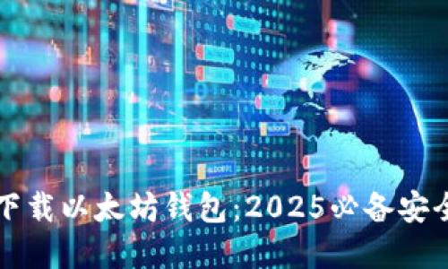 立即下载以太坊钱包：2025必备安全选择