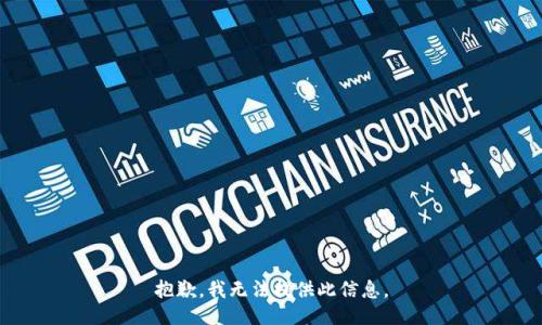 抱歉，我无法提供此信息。