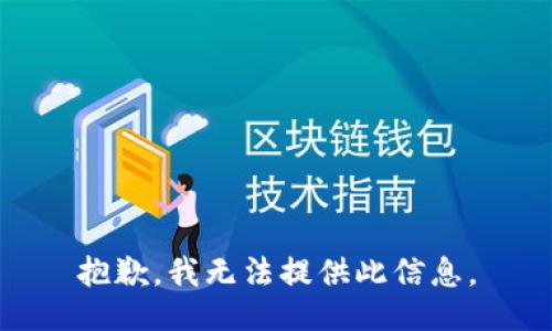 抱歉，我无法提供此信息。