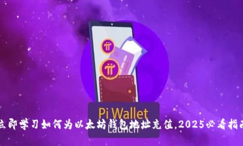 立即学习如何为以太坊钱包地址充值，2025必看指南