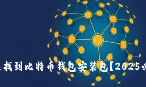 如何快速找到比特币钱包安装包？2025必看技巧！