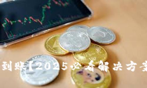 比特币交易后未到账？2025必看解决方案，立即获取帮助！