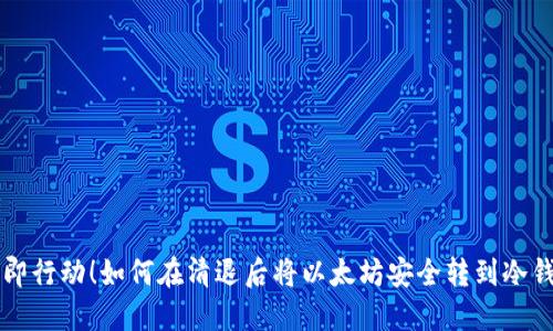 立即行动！如何在清退后将以太坊安全转到冷钱包