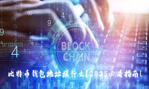比特币钱包地址填什么？2025必看指南！