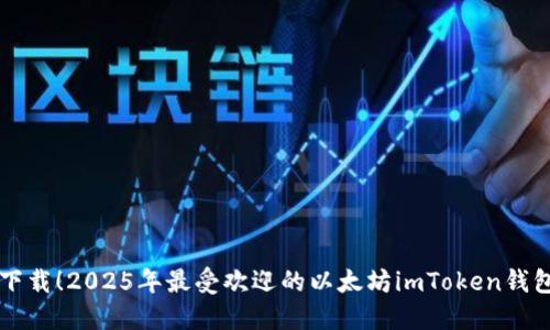 立即下载！2025年最受欢迎的以太坊imToken钱包指南