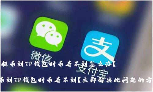 # 提币到TP钱包时币看不到怎么办?
提币到TP钱包时币看不到?立即解决此问题的方法!
