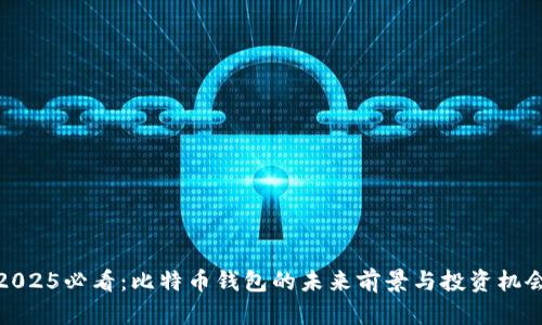 2025必看：比特币钱包的未来前景与投资机会