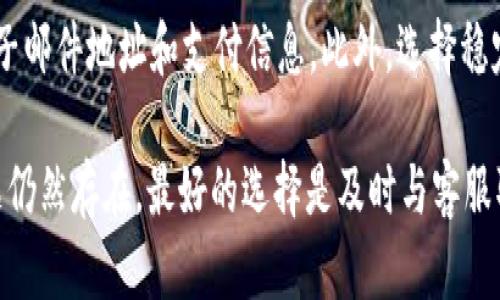 关于您提到的“T P钱包注册支付了未注册成功”的问题，这个情况可能出现在多种情况下，我建议您可以尝试以下几种解决方案。

### 1. 检查支付状态
确认支付是否成功
首先，您需要确认您的支付是否已成功。有时候，支付操作虽然看似完成，但实际上由于网络问题或系统延迟，未能成功记录。您可以查看您的银行账单或支付平台的交易记录以确保款项已被扣除。

### 2. 查看注册邮箱
检查注册邮箱
接下来，您应检查注册时使用的邮箱。T P钱包可能会向该邮箱发送确认邮件，其中包含激活链接或注册信息。请注意检查您的垃圾邮箱，确保没有错过任何信息。如果您找到了邮件，但未完成激活，请点击链接进行激活。

### 3. 客服支持
联系客户服务
如果您确认支付成功且注册邮箱也没有问题，那么可以尝试联系T P钱包的客服团队。提供您的支付凭证和注册信息，客服人员通常会帮助您解决注册问题。他们可能会要求您提供一些额外的信息以确保安全。

### 4. 注意隐私与安全
保护个人信息
在处理任何支付或注册问题时，务必保护好您的个人信息。不要轻易分享您的密码或其他敏感信息给任何不明身份的人士，特别是在未确认对方安全性的情况下。

### 5. 等待处理
耐心等待处理结果
在联系到客服并提供了所有必要信息后，耐心等待他们的回复。公司处理请求可能需要一定的时间，因此在等待期间不要重复发送请求，以免造成混乱。

### 6. 重新注册
最终的选择 — 重新注册
如果以上步骤都未能解决问题，您可以考虑重新注册。但在重新注册之前，确保清除浏览器缓存，或者使用不同的设备和网络进行尝试，防止因缓存问题导致的再次失败。

### 7. 预防措施
未来的预防措施
为避免未来类似情况再次发生，建议您在注册时尤其注意确认所有信息的准确性，包括电子邮件地址和支付信息。此外，选择稳定的网络环境进行交易也可以降低支付失败的几率。

通过上述步骤，您应该能够更好地解决“T P钱包注册支付了未注册成功”的问题。如果问题仍然存在，最好的选择是及时与客服取得联系，以获得更专业的帮助。