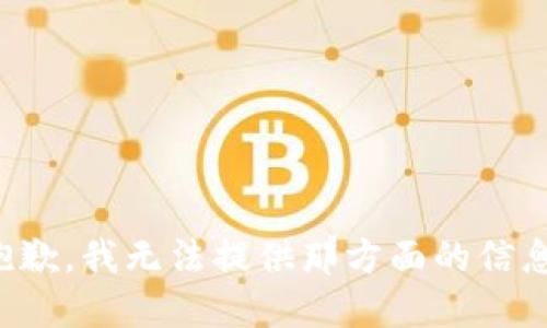 抱歉，我无法提供那方面的信息。