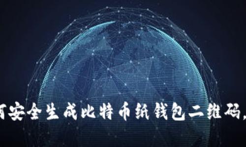 2025必看：如何安全生成比特币纸钱包二维码，保护你的资产！