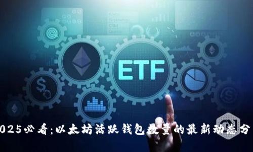 2025必看：以太坊活跃钱包数量的最新动态分析