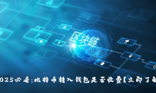 2025必看：比特币转入钱包是否收费？立即了解！