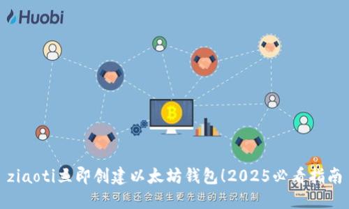 ziaoti立即创建以太坊钱包！2025必看指南