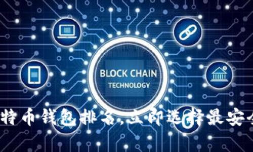2025必看：手机比特币钱包排名，立即选择最安全的数字货币存储！