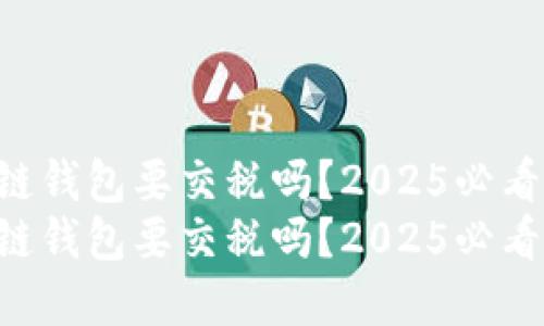 区块链钱包要交税吗？2025必看解答！
区块链钱包要交税吗？2025必看解答！