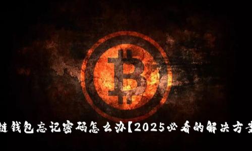 ​区块链钱包忘记密码怎么办？2025必看的解决方案与技巧