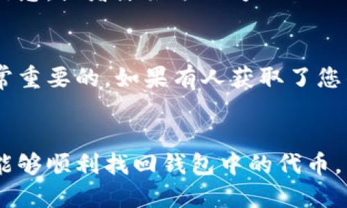 如果您在TP钱包中删除了合约地址，您实际上可能并没有直接删除您的币，而是只是在钱包界面中将该合约地址隐藏了。TP钱包允许用户管理他们的钱包资产，有时用户可能会不小心删除或隐藏某些合约地址，这可能会导致在钱包界面中看不到相关的资产。

如何检查你的币是否仍然存在
首先，您可以通过以下几个步骤来确认您的币是否仍在钱包中。首先，您应确保您的TP钱包是最新版本。有时更新可能修复一些界面显示的问题。

接着，您需要在TP钱包中添加合约地址。您可以在相关的区块链浏览器（如Etherscan、BscScan等）中查看您的代币余额并确认您持有的币种和数量。你只需输入你的钱包地址，即可查看所有与之相关的活动和余额。

如何重新添加合约地址
如果您确认您的币仍然存在，但在钱包中无法显示，您可以通过以下步骤来重新添加合约地址。

ol
    li打开TP钱包，进入“资产”页面。/li
    li点击“添加代币”，通常会有选项去添加自定义代币。/li
    li输入正确的合约地址及其他必要的信息，包括代币符号和小数位数。/li
    li保存并返回资产页面检查。/li
/ol

通过这一过程，您应该能够恢复对您所有资产的访问。如果您不再记得合约地址，您可以在网络上找到相关的代币信息，或者原始项目方的网站上查看。

与币的安全性相关的考虑
在数字货币投资中，安全性是一个重要的考量因素。确保您的钱包私钥不外泄，并使用强密码保护您的账户亦是非常重要的。如果有人获取了您的钱包信息，他们将能完全控制您的资产。

小结
删除合约地址并不代表您的币就消失了，您可以通过重新添加合约地址来找回您的资产。希望通过以上的步骤，您能够顺利找回钱包中的代币，并在未来更好地管理您的数字资产。