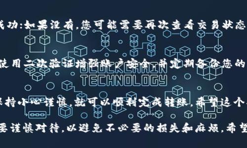 在将USDT转移到TP钱包时，您需要遵循一些简单的步骤，以确保转账的顺利进行。以下是您需要按照的步骤：

步骤一：准备工作
在开始之前，您需要确保您有两个主要的工具：您的TP钱包和您用于接收或发送USDT的现有钱包（如交易所钱包或其他加密货币钱包）。同时，请确认您在TP钱包中的USDT接收地址。

步骤二：获取TP钱包地址
打开您的TP钱包应用，找到USDT（可能标签为“USDT”或“Tether”）。点击进入，您会看到接收选项。选择“接收”后，您会看到一个二维码和一串字母数字组合，这是您的USDT接收地址。请确保您复制这一地址，确保没有任何错误。

步骤三：选择发送方钱包
登入您选择的交易所钱包或其他加密货币钱包，找到您要转出的USDT。这通常在“钱包”或“资产”部分。确认您账户中的USDT余额足够覆盖您打算转出的金额，并且考虑相关的交易费用。

步骤四：发起转账
在发送方钱包中，找到账户中USDT的转账选项。输入您刚才复制的TP钱包地址，并输入您想要转出的USDT金额。您可能需要确认一次所输入的地址，确保其准确无误。这是为了避免因地址错误而导致的资金丢失。

步骤五：确认交易
在完成所有信息输入后，系统通常会提示您确认交易信息。请仔细检查所有信息，包括接收地址和转账金额。如果一切无误，请确认发送。交易通常会在区块链上进行确认，这可能需要一些时间，具体取决于网络状况。

步骤六：监控交易状态
一旦您确认交易，您可以通过区块链浏览器（如Etherscan或Tronscan，如果是在以太坊或波场网络上转账）来监控您的交易状态。您只需输入您的交易哈希或TP钱包地址，即可查看交易进度。

步骤七：检查TP钱包余额
最后，返回到TP钱包中，检查您的USDT余额，以确保转账已成功。如果您的余额更新了，说明转账交易成功；如果没有，您可能需要再次查看交易状态，确保没有问题。

注意事项
在进行任何加密货币转账时，都建议您采取一些基本的安全措施。例如，确保您的钱包密码强度足够，使用二次验证增强账户安全，并定期备份您的钱包信息。此外，如果您不熟悉某个平台或应用，最好先进行小额测试，确保无误后再进行较大的转账。

总结
将USDT转移到TP钱包是一个相对简单的过程。只需要确保您拥有正确的接收地址，并在各种操作中保持小心谨慎，就可以顺利完成转账。希望这个指南能够帮助您顺利将USDT转到TP钱包中，并享受使用加密货币的便利和乐趣。 

通过以上步骤，您就可以清楚地知道如何将USDT转到TP钱包。在加密货币世界中，转账的每一步都需要谨慎对待，以避免不必要的损失和麻烦。希望这些信息对您有所帮助！